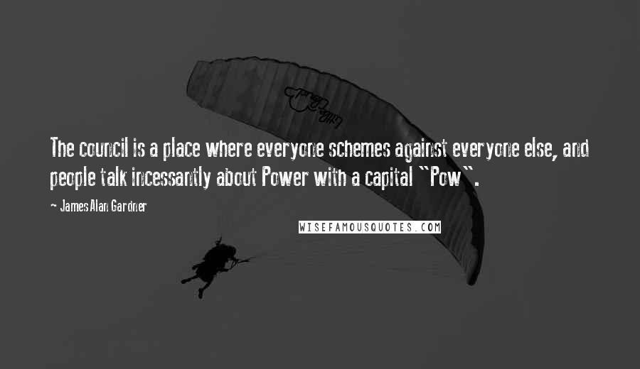 James Alan Gardner Quotes: The council is a place where everyone schemes against everyone else, and people talk incessantly about Power with a capital "Pow".