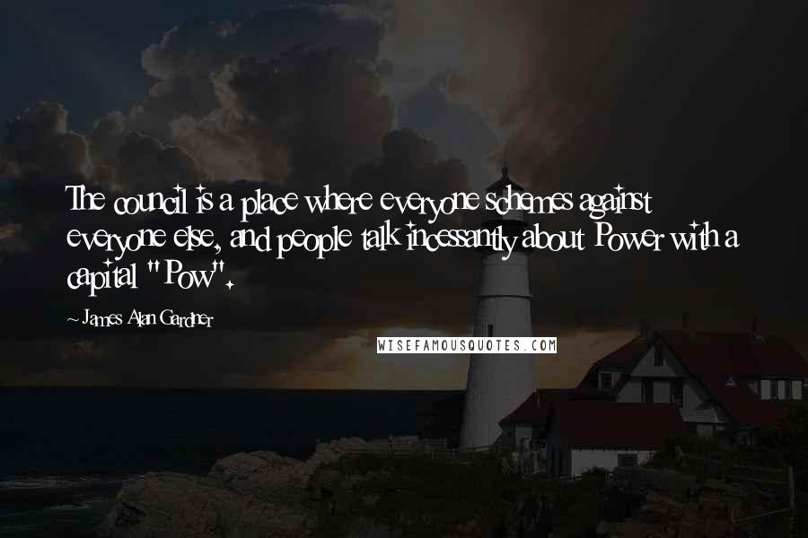 James Alan Gardner Quotes: The council is a place where everyone schemes against everyone else, and people talk incessantly about Power with a capital "Pow".