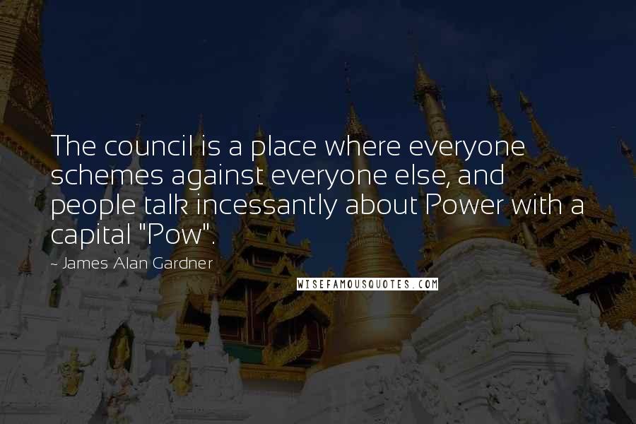 James Alan Gardner Quotes: The council is a place where everyone schemes against everyone else, and people talk incessantly about Power with a capital "Pow".