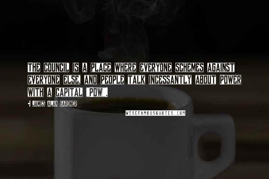 James Alan Gardner Quotes: The council is a place where everyone schemes against everyone else, and people talk incessantly about Power with a capital "Pow".