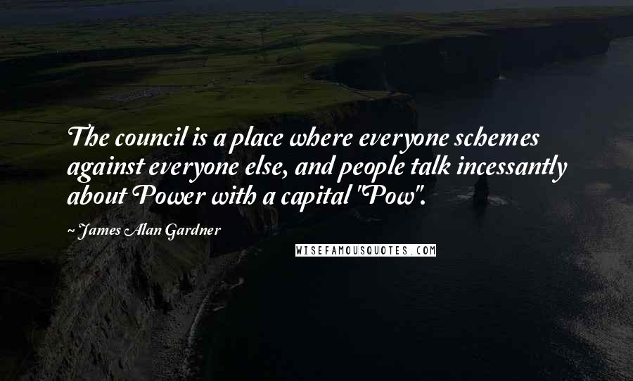 James Alan Gardner Quotes: The council is a place where everyone schemes against everyone else, and people talk incessantly about Power with a capital "Pow".