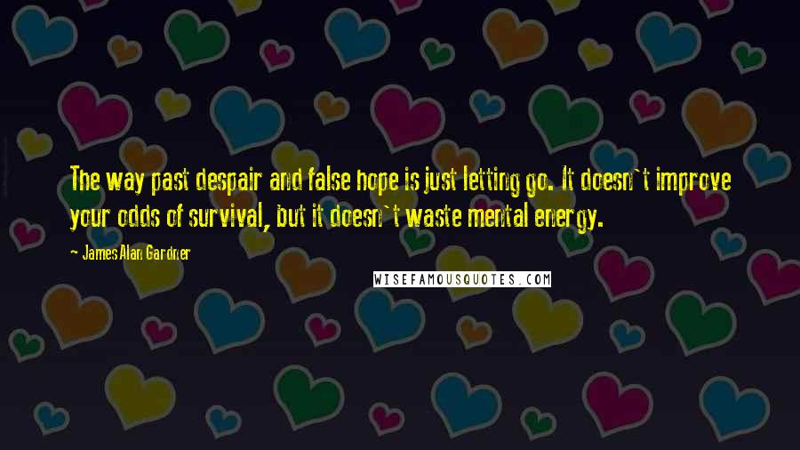 James Alan Gardner Quotes: The way past despair and false hope is just letting go. It doesn't improve your odds of survival, but it doesn't waste mental energy.