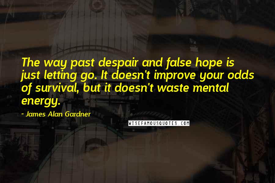 James Alan Gardner Quotes: The way past despair and false hope is just letting go. It doesn't improve your odds of survival, but it doesn't waste mental energy.