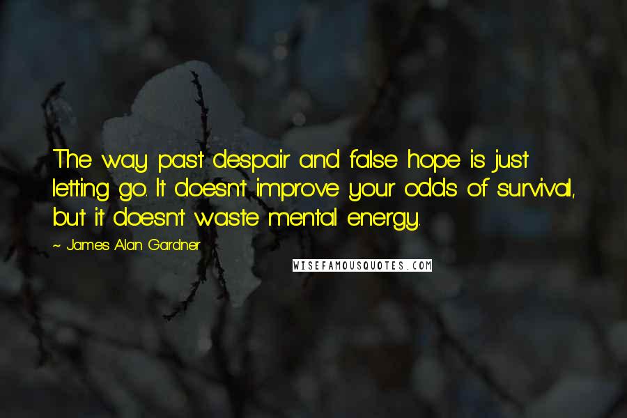 James Alan Gardner Quotes: The way past despair and false hope is just letting go. It doesn't improve your odds of survival, but it doesn't waste mental energy.