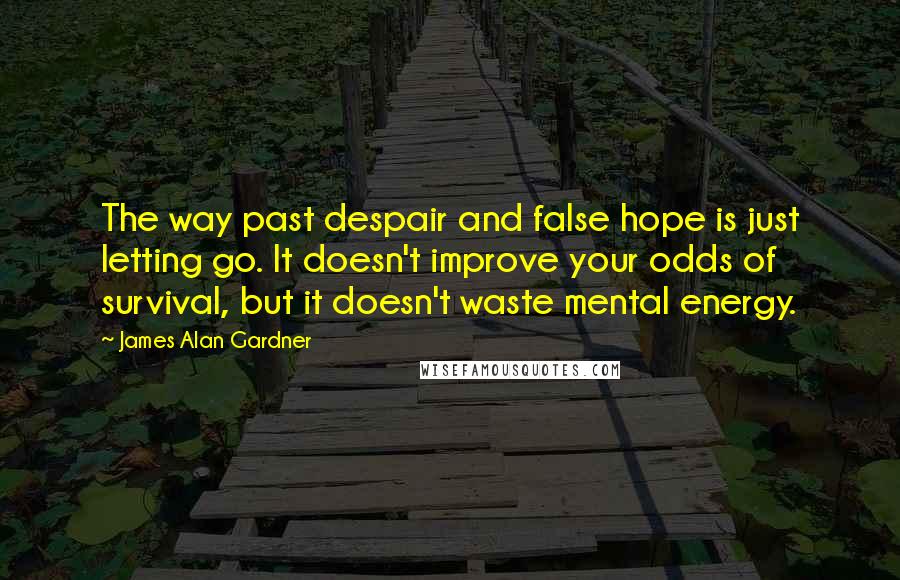 James Alan Gardner Quotes: The way past despair and false hope is just letting go. It doesn't improve your odds of survival, but it doesn't waste mental energy.