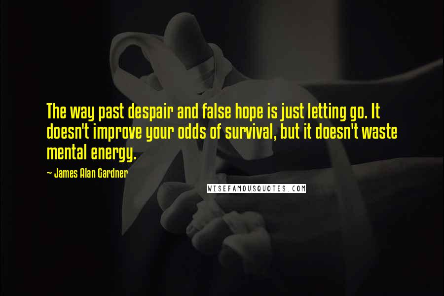 James Alan Gardner Quotes: The way past despair and false hope is just letting go. It doesn't improve your odds of survival, but it doesn't waste mental energy.