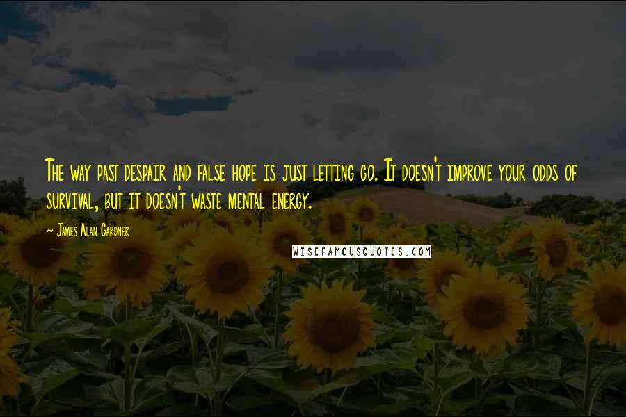 James Alan Gardner Quotes: The way past despair and false hope is just letting go. It doesn't improve your odds of survival, but it doesn't waste mental energy.