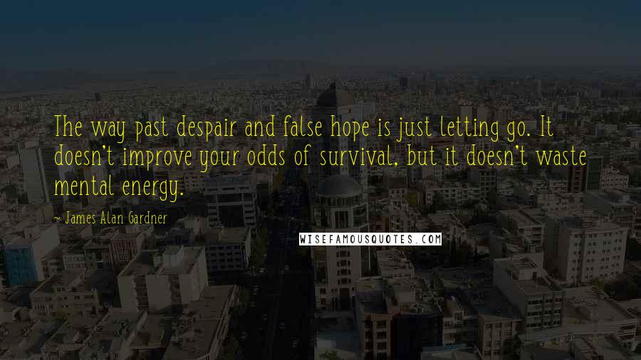 James Alan Gardner Quotes: The way past despair and false hope is just letting go. It doesn't improve your odds of survival, but it doesn't waste mental energy.