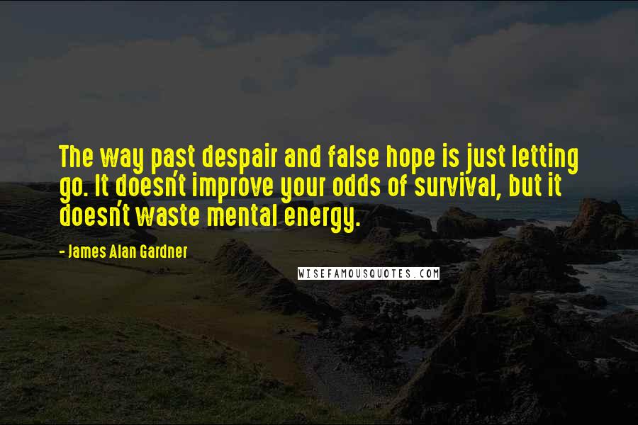 James Alan Gardner Quotes: The way past despair and false hope is just letting go. It doesn't improve your odds of survival, but it doesn't waste mental energy.