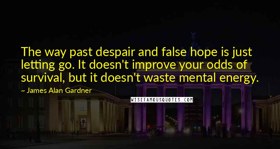 James Alan Gardner Quotes: The way past despair and false hope is just letting go. It doesn't improve your odds of survival, but it doesn't waste mental energy.