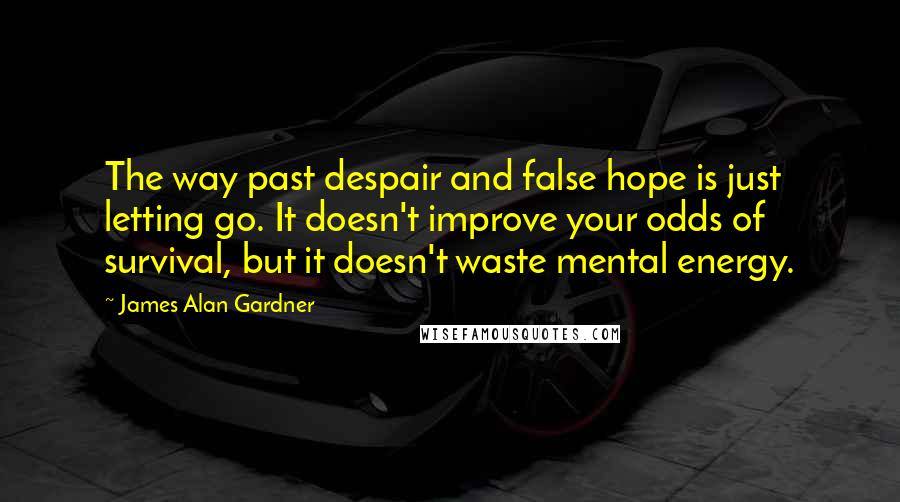 James Alan Gardner Quotes: The way past despair and false hope is just letting go. It doesn't improve your odds of survival, but it doesn't waste mental energy.