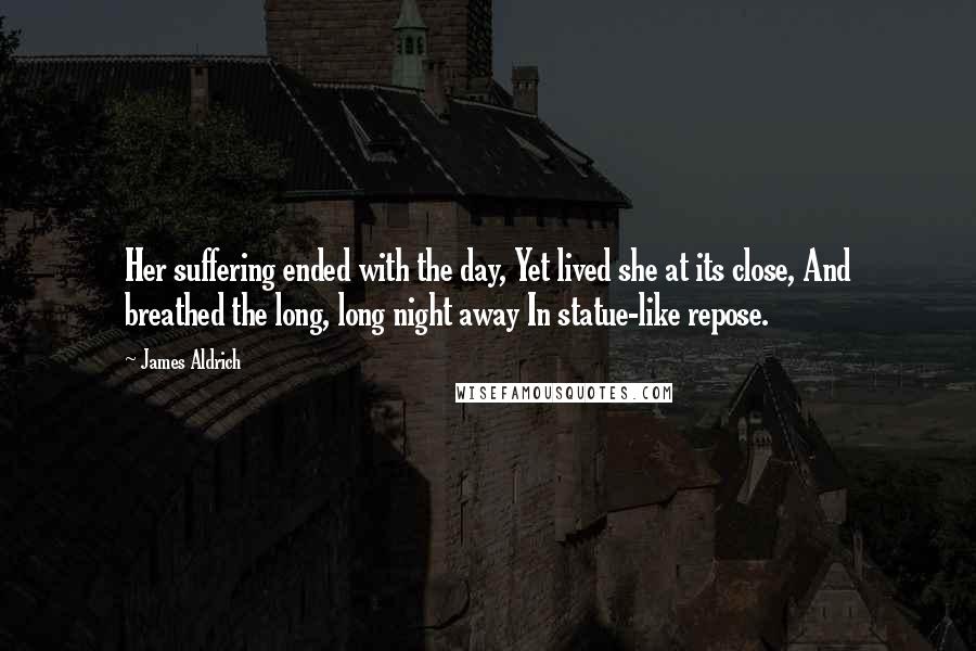 James Aldrich Quotes: Her suffering ended with the day, Yet lived she at its close, And breathed the long, long night away In statue-like repose.