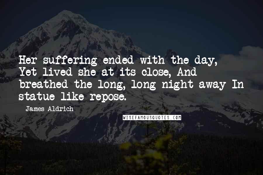 James Aldrich Quotes: Her suffering ended with the day, Yet lived she at its close, And breathed the long, long night away In statue-like repose.
