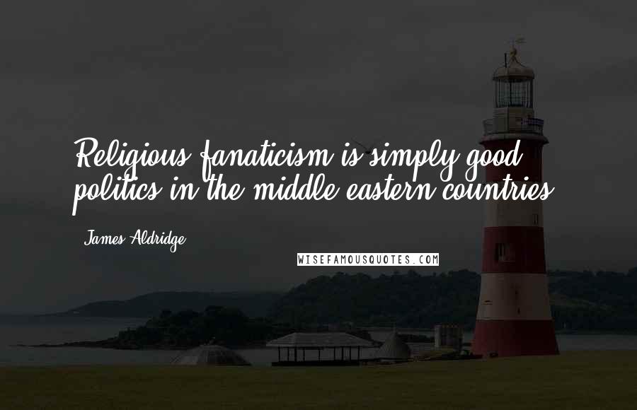 James Aldridge Quotes: Religious fanaticism is simply good politics in the middle-eastern countries.