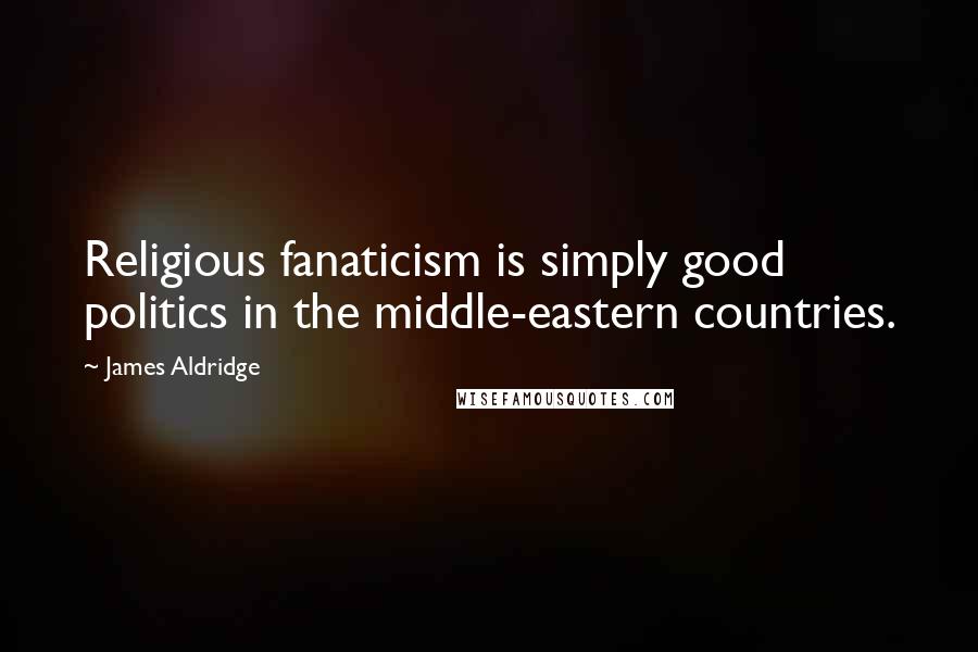 James Aldridge Quotes: Religious fanaticism is simply good politics in the middle-eastern countries.