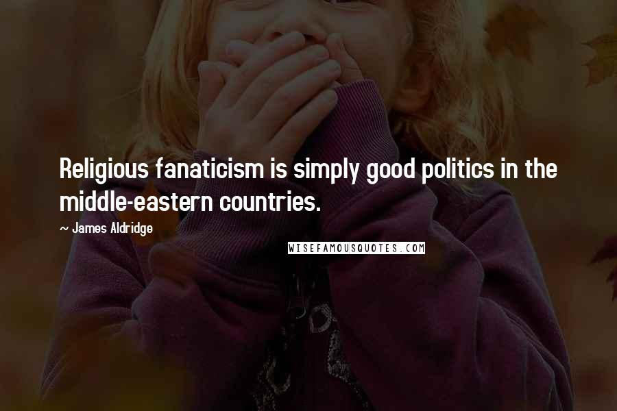 James Aldridge Quotes: Religious fanaticism is simply good politics in the middle-eastern countries.