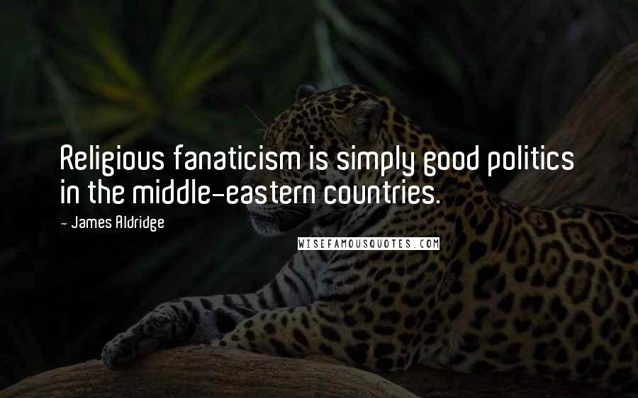 James Aldridge Quotes: Religious fanaticism is simply good politics in the middle-eastern countries.