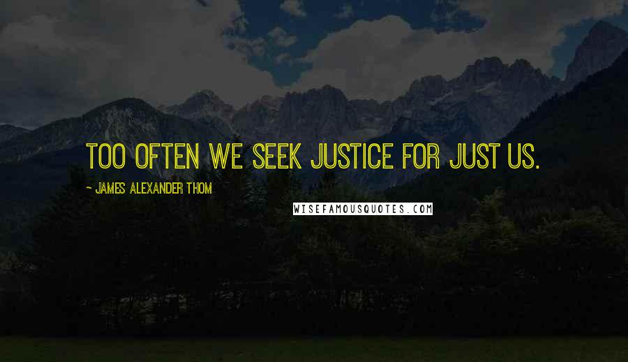 James Alexander Thom Quotes: Too often we seek justice for just us.