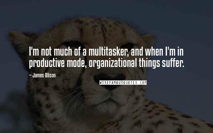 James Alison Quotes: I'm not much of a multitasker, and when I'm in productive mode, organizational things suffer.