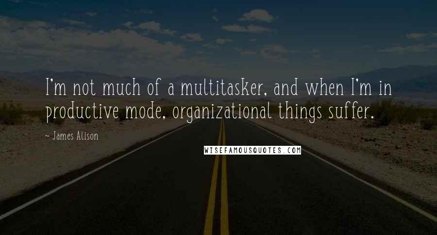 James Alison Quotes: I'm not much of a multitasker, and when I'm in productive mode, organizational things suffer.