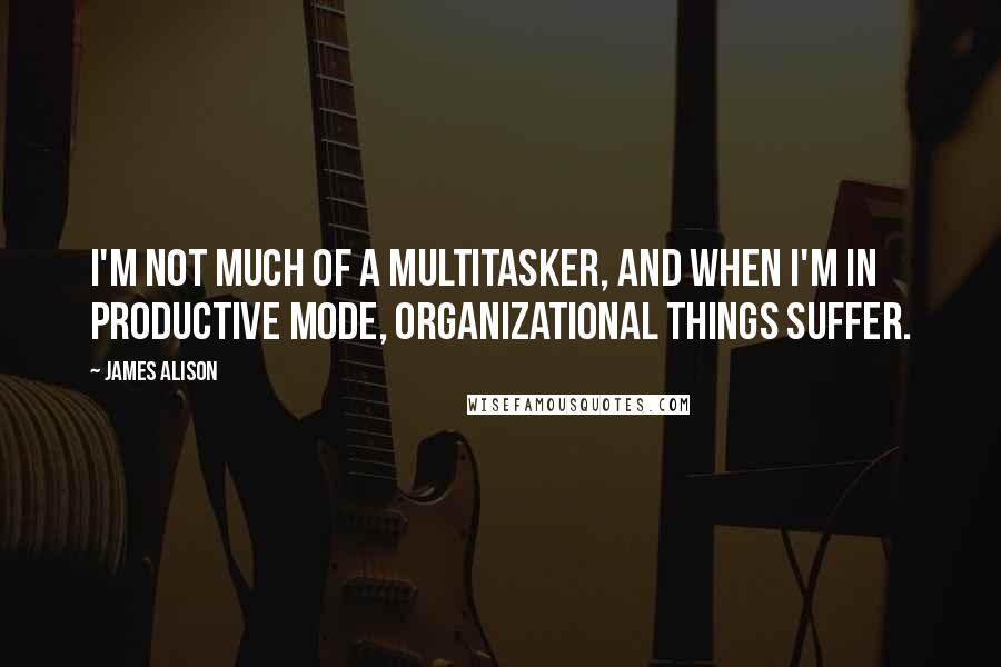 James Alison Quotes: I'm not much of a multitasker, and when I'm in productive mode, organizational things suffer.