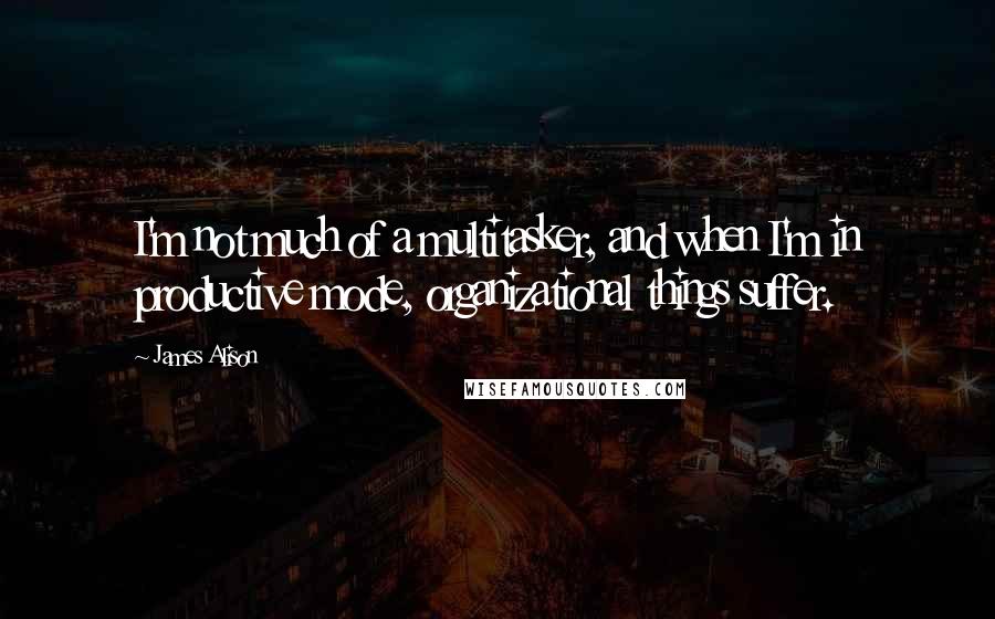 James Alison Quotes: I'm not much of a multitasker, and when I'm in productive mode, organizational things suffer.