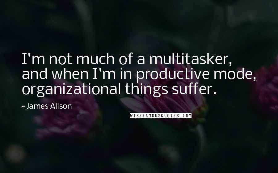 James Alison Quotes: I'm not much of a multitasker, and when I'm in productive mode, organizational things suffer.