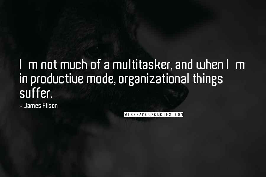 James Alison Quotes: I'm not much of a multitasker, and when I'm in productive mode, organizational things suffer.