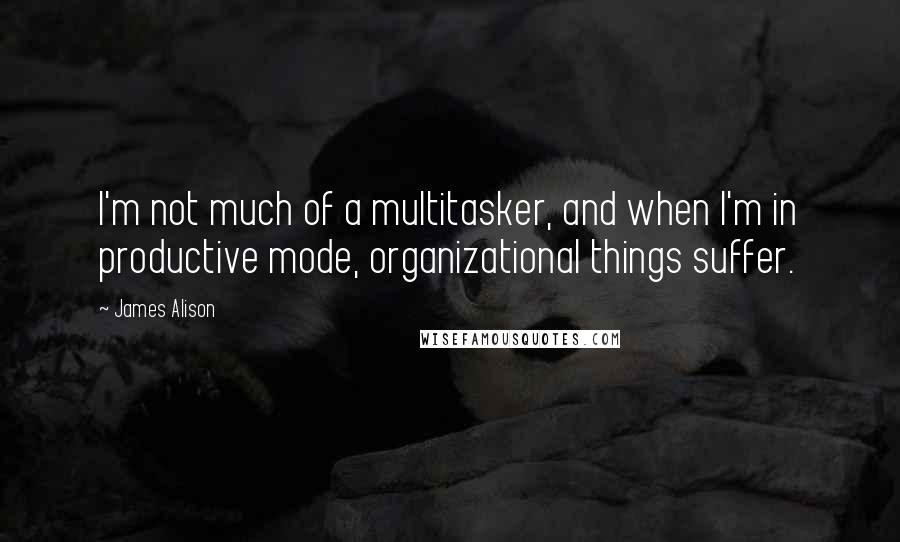 James Alison Quotes: I'm not much of a multitasker, and when I'm in productive mode, organizational things suffer.