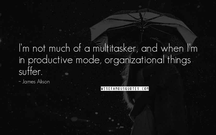 James Alison Quotes: I'm not much of a multitasker, and when I'm in productive mode, organizational things suffer.