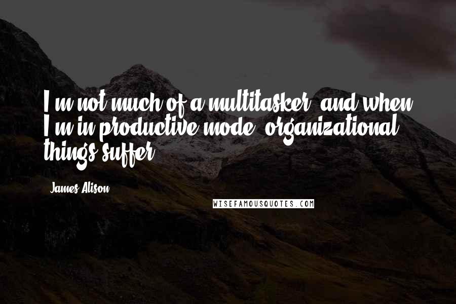 James Alison Quotes: I'm not much of a multitasker, and when I'm in productive mode, organizational things suffer.