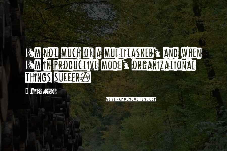 James Alison Quotes: I'm not much of a multitasker, and when I'm in productive mode, organizational things suffer.