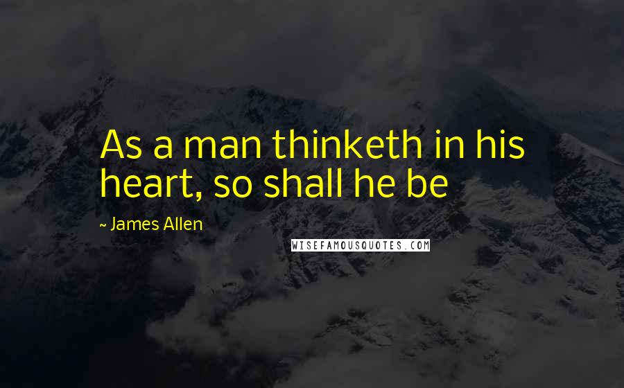 James Allen Quotes: As a man thinketh in his heart, so shall he be