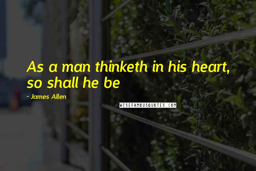 James Allen Quotes: As a man thinketh in his heart, so shall he be