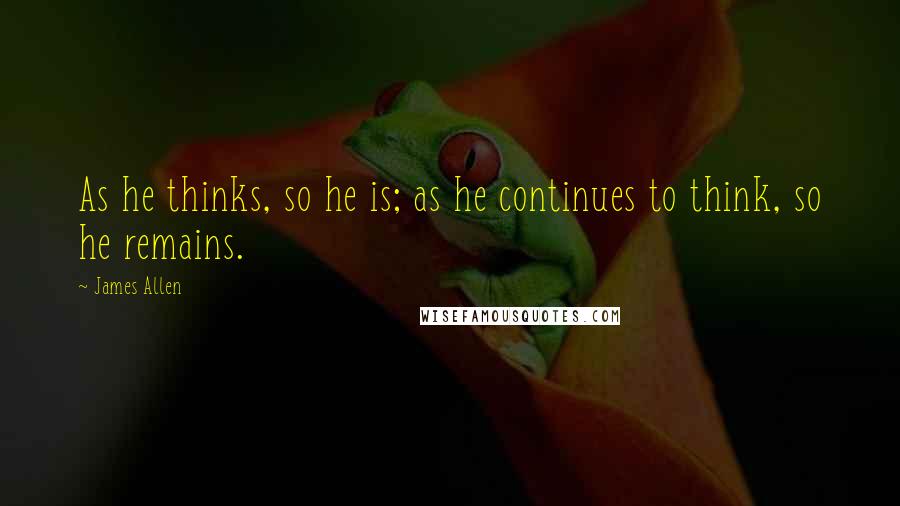 James Allen Quotes: As he thinks, so he is; as he continues to think, so he remains.