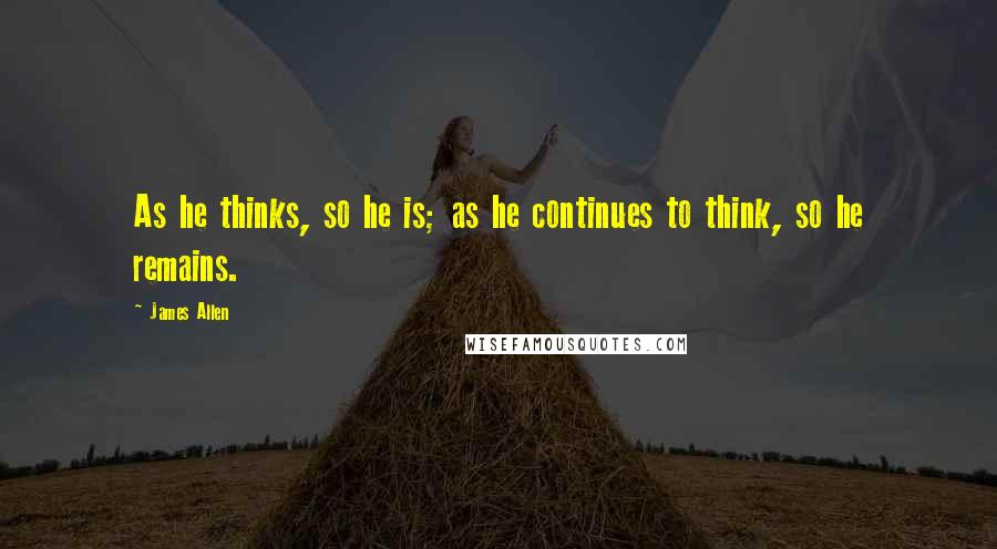 James Allen Quotes: As he thinks, so he is; as he continues to think, so he remains.