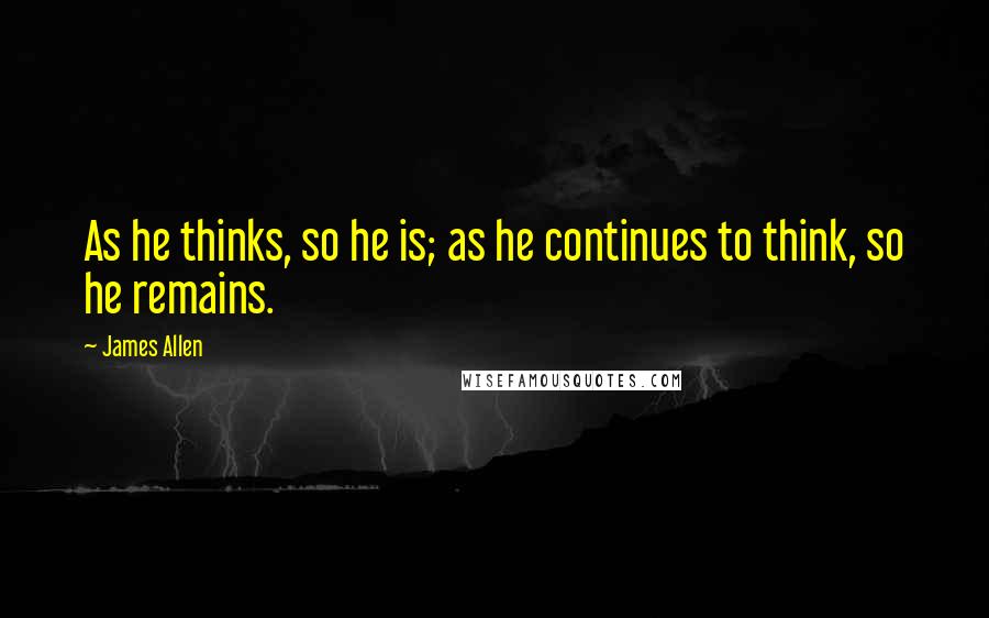 James Allen Quotes: As he thinks, so he is; as he continues to think, so he remains.