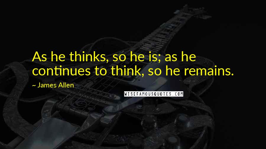 James Allen Quotes: As he thinks, so he is; as he continues to think, so he remains.