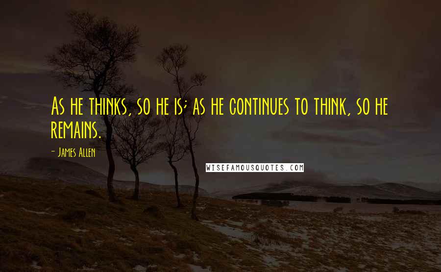 James Allen Quotes: As he thinks, so he is; as he continues to think, so he remains.