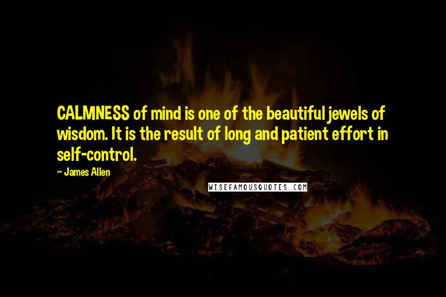 James Allen Quotes: CALMNESS of mind is one of the beautiful jewels of wisdom. It is the result of long and patient effort in self-control.