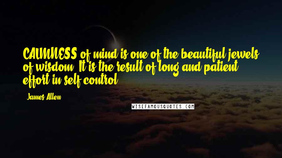 James Allen Quotes: CALMNESS of mind is one of the beautiful jewels of wisdom. It is the result of long and patient effort in self-control.