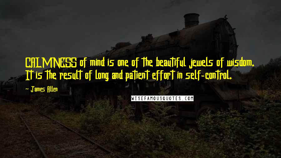 James Allen Quotes: CALMNESS of mind is one of the beautiful jewels of wisdom. It is the result of long and patient effort in self-control.