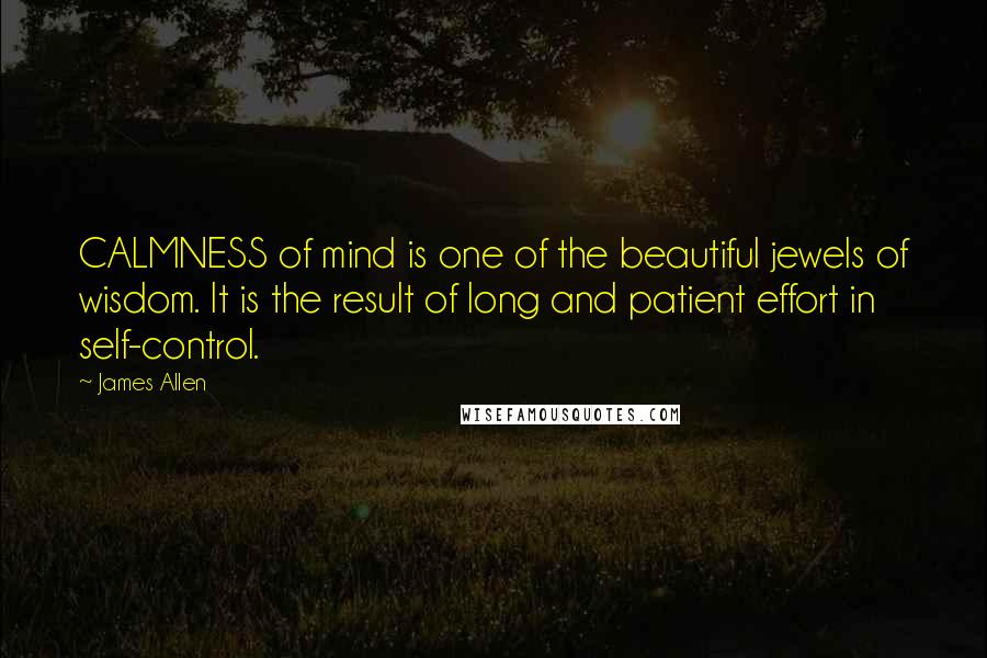 James Allen Quotes: CALMNESS of mind is one of the beautiful jewels of wisdom. It is the result of long and patient effort in self-control.