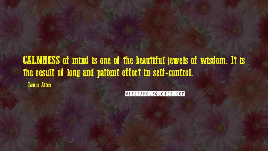 James Allen Quotes: CALMNESS of mind is one of the beautiful jewels of wisdom. It is the result of long and patient effort in self-control.