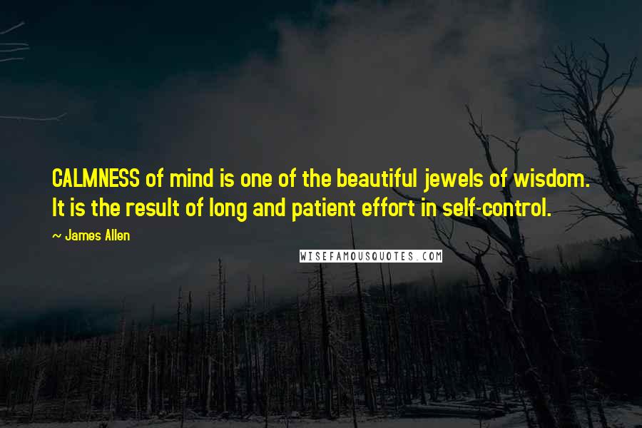 James Allen Quotes: CALMNESS of mind is one of the beautiful jewels of wisdom. It is the result of long and patient effort in self-control.