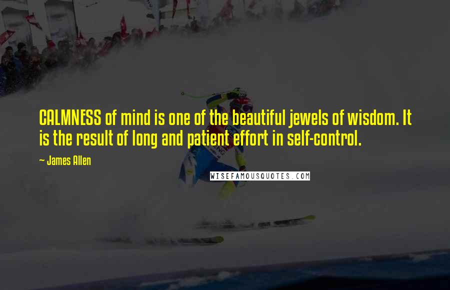 James Allen Quotes: CALMNESS of mind is one of the beautiful jewels of wisdom. It is the result of long and patient effort in self-control.