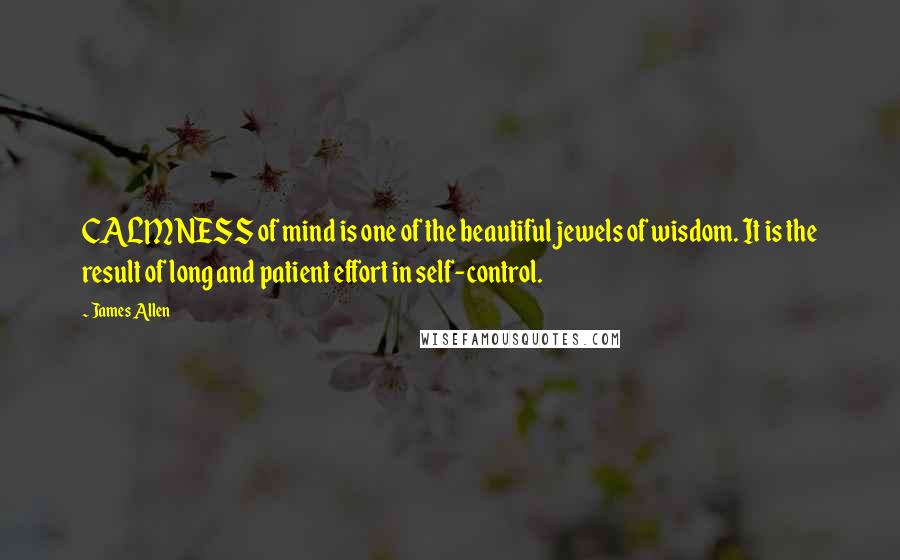 James Allen Quotes: CALMNESS of mind is one of the beautiful jewels of wisdom. It is the result of long and patient effort in self-control.