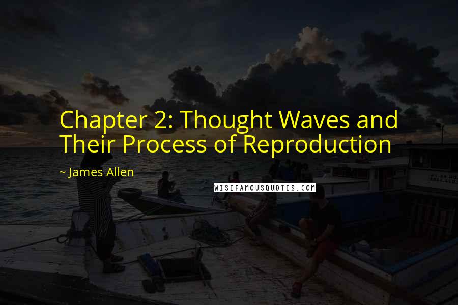 James Allen Quotes: Chapter 2: Thought Waves and Their Process of Reproduction
