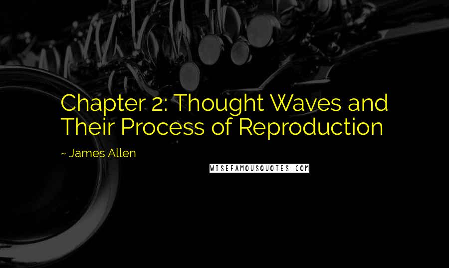 James Allen Quotes: Chapter 2: Thought Waves and Their Process of Reproduction
