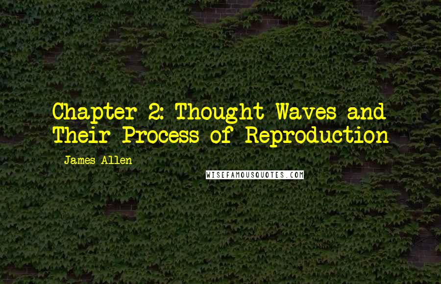 James Allen Quotes: Chapter 2: Thought Waves and Their Process of Reproduction